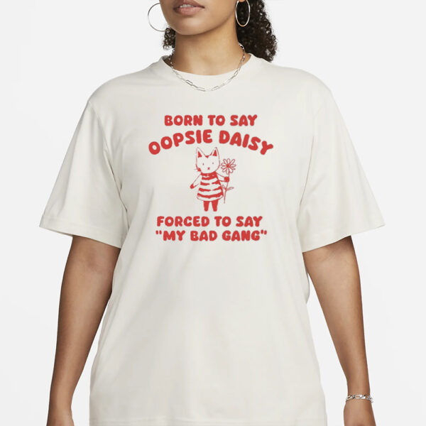 Sillycityco Born To Say Oopsie Daisy Forced To Say My Bad Gang T-Shirt1