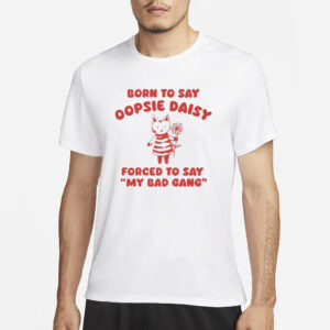 Sillycityco Born To Say Oopsie Daisy Forced To Say My Bad Gang T-Shirt4