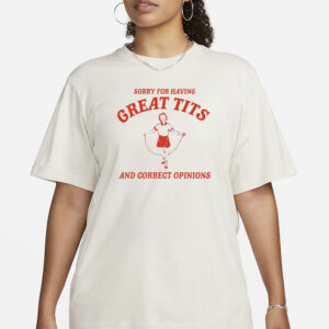 Sorry For Having Great Tits And Correct Opinions T-Shirt4