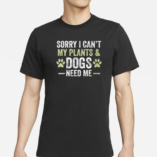 Sorry I Can’t My Plants & Dogs Need Me T-Shirt