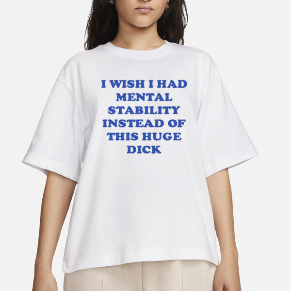 TayPrintStudio I Wish I Had Mental Stability Instead Of This Huge Dick T-Shirts