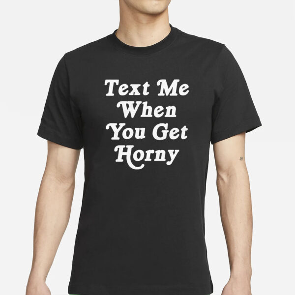 Text Me When You Get Horny T-Shirt