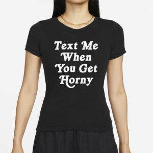 Text Me When You Get Horny T-Shirts