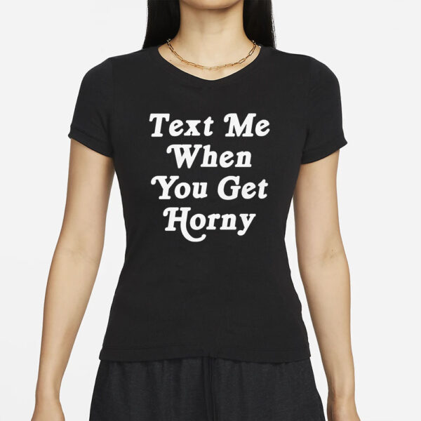 Text Me When You Get Horny T-Shirts