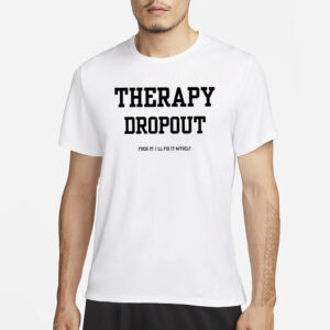 Therapy Dropout Fuck It I’ll Fix It Myself T-Shirt1