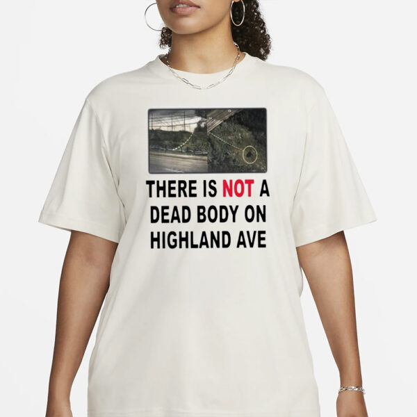 There Is NOT A Dead Body On Highland Ave T-Shirt1