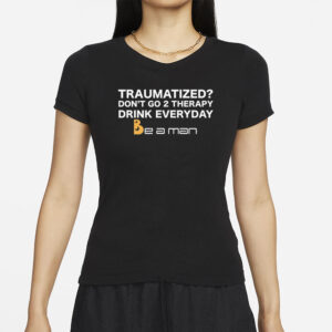 Traumatized Don't Go 2 Therapy Drink Everyday T Shirts