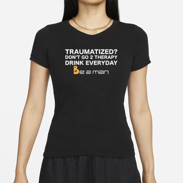 Traumatized Don't Go 2 Therapy Drink Everyday T Shirts