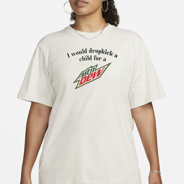 Unethicalthreads I Would Dropkick A Child For A Mountain Dew T-Shirt1