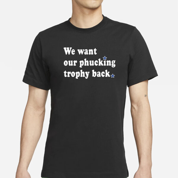 We Want Our Phucking Trophy Back T-Shirt