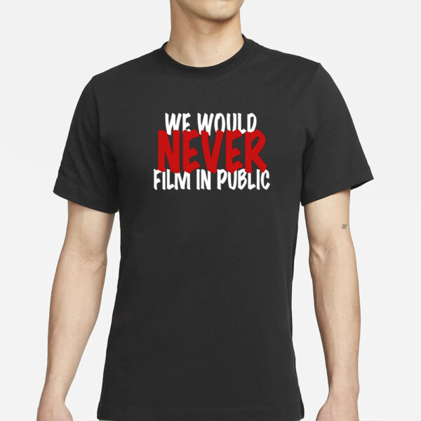 We Would Never Film In Public T-Shirt