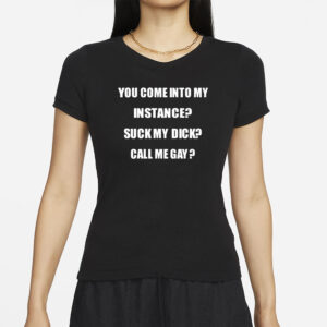 You Come Into My Instance Suck My Dick Call Me Gay T-Shirt