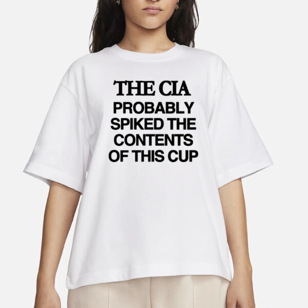 Barely Legal The Cia Probably Spiked The Contents Of This Cup T-Shirt