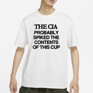 Barely Legal The Cia Probably Spiked The Contents Of This Cup T-Shirts