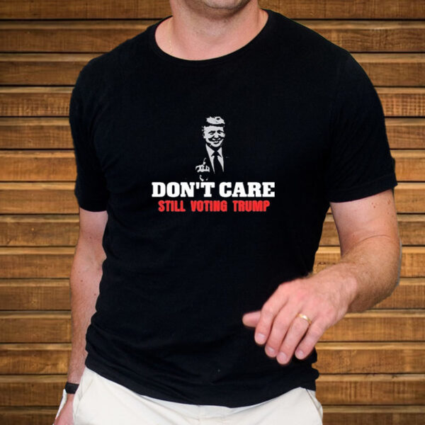 Don’t Care Still Voting Trump T-Shirt3