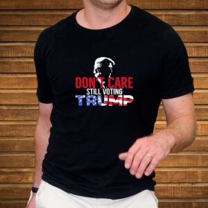 Dont Care Still Voting Trump T-Shirt3