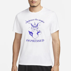 Embrace The Stress Stay Depressed T-Shirt1