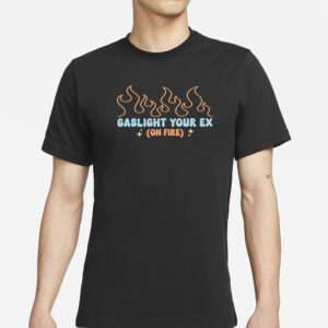 Gaslight Your Ex On Fire T-Shirt