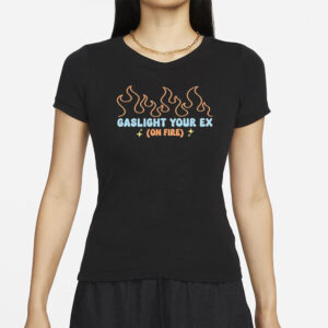 Gaslight Your Ex On Fire T-Shirts