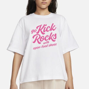 Go Kick Rocks With Open Toed Shoes T-Shirt