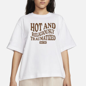 Hot And Religiously Traumatized T-Shirt1