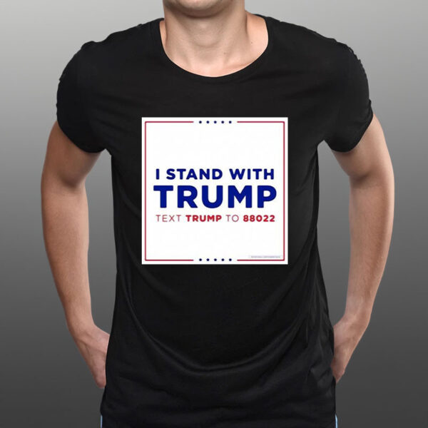 I Stand With Trump Text Trump To 88022 T-Shirt1