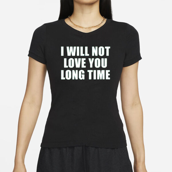 I Will Not Love You Long Time T-Shirt