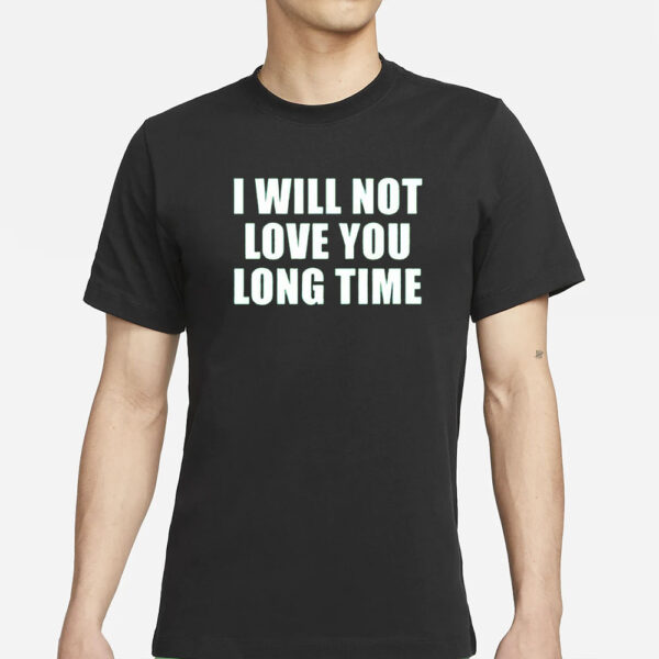 I Will Not Love You Long Time T-Shirts