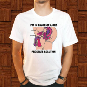 I'm In Favor Of A One Prostate Solution T-Shirt1