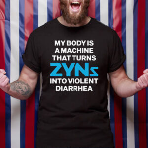 My Body Is A Machine That Turns Zyns Into Violent Diarrhea T-Shirt4