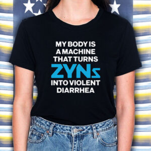 My Body Is A Machine That Turns Zyns Into Violent Diarrhea T-Shirt5