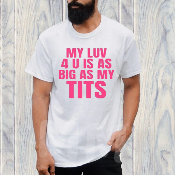 My Luv 4 U Is As Big As My Tits T-Shirt