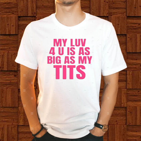 My Luv 4 U Is As Big As My Tits T-Shirt1