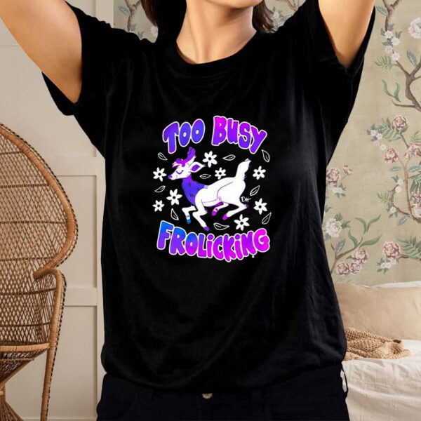 Too Busy Frolicking T-Shirt2