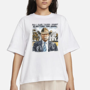 Trump All I Can Think About Is Getting You Home T-Shirts