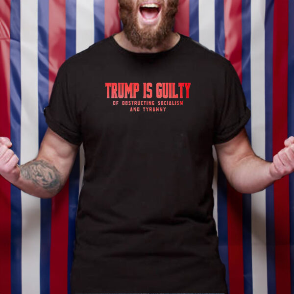 Trump Is Guilty Of Obstructing Socialism And Tyranny T-Shirt 4