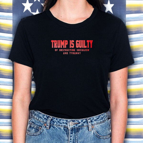 Trump Is Guilty Of Obstructing Socialism And Tyranny T-Shirt 5