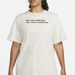 When I Work Nobody Knows When I Smoke Everybody Knows T-Shirt1