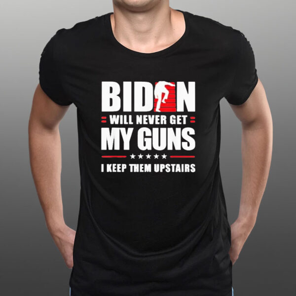 Biden Will Never Get My Guns In Keep Them Upstairs T-Shirt