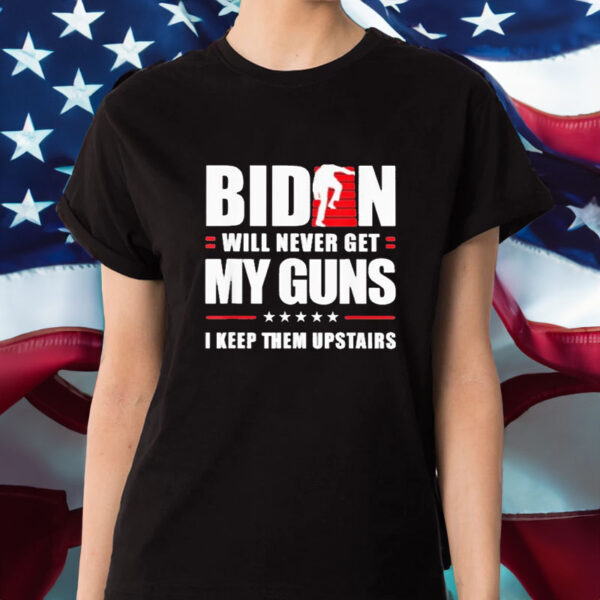 Biden Will Never Get My Guns In Keep Them Upstairs T-Shirt1