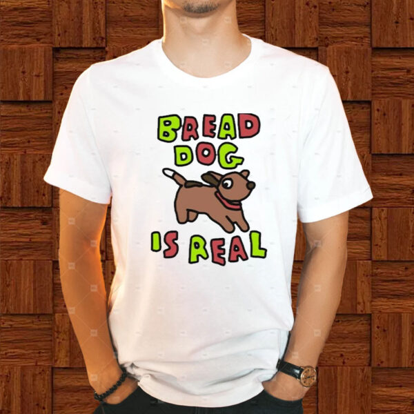 Bread Dog Is Real T-Shirt