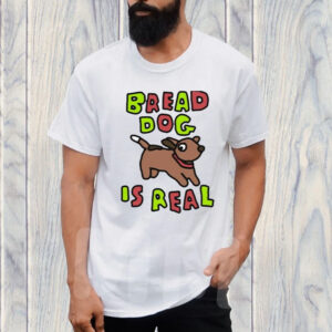 Bread Dog Is Real T-Shirt1