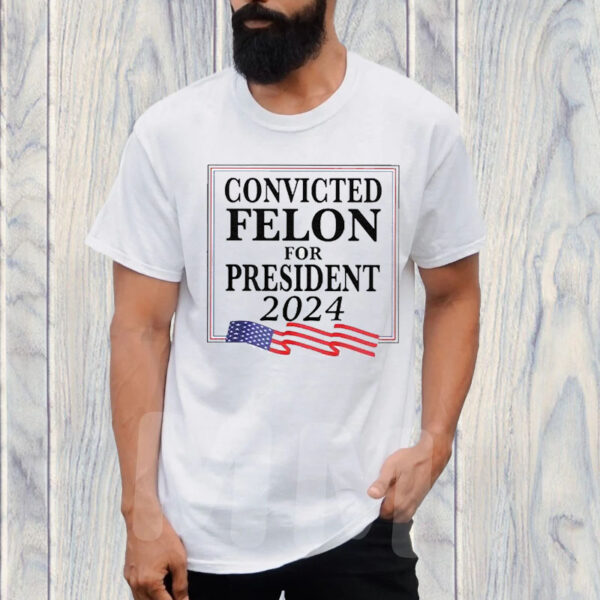 Convicted Felon For President 2024 T-Shirt1