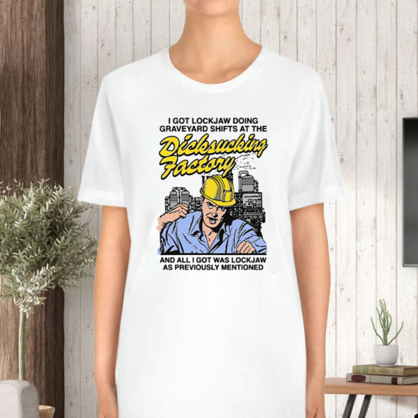 I Got Lockjaw Doing Graveyard Shifts At The Dicksucking Factory T-Shirt5