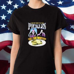 If Your Not Going To Eat Your Pickles Can I Have Them T-Shirt