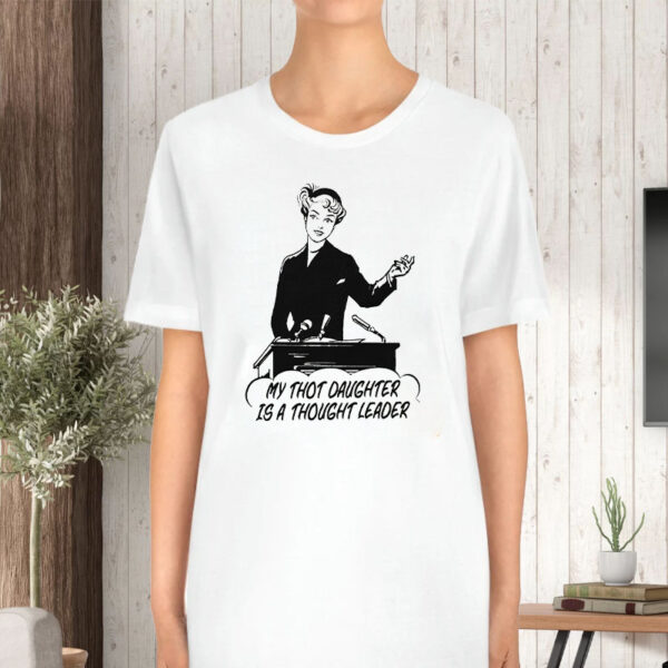 My Thot Daughter Is A Thought Leader T-Shirt5