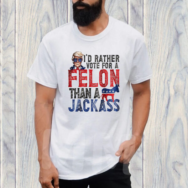 Trump I’d Rather Vote For A Felon Than A Jackass T-Shirt