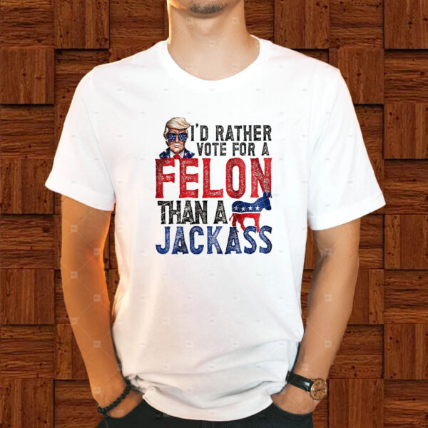 Trump I’d Rather Vote For A Felon Than A Jackass T-Shirt1