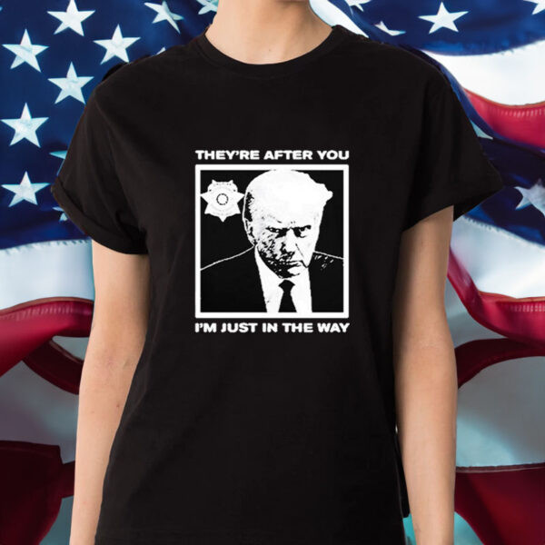 Trump Mugshot They’re After You I’m Just In The Way 2024 T-Shirt