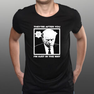 Trump Mugshot They’re After You I’m Just In The Way 2024 T-Shirt1